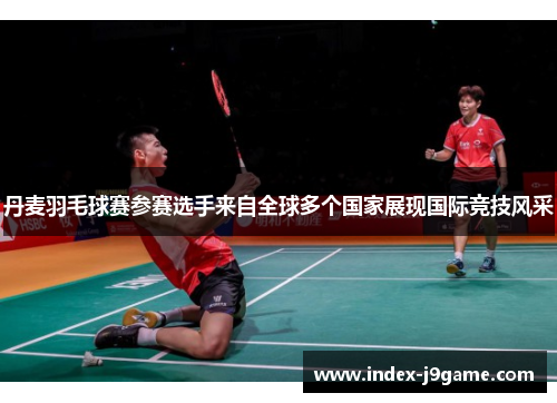 丹麦羽毛球赛参赛选手来自全球多个国家展现国际竞技风采
