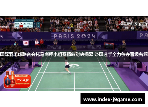 国际羽毛球联合会托马斯杯小组赛精彩对决揭幕 各国选手全力争夺晋级名额