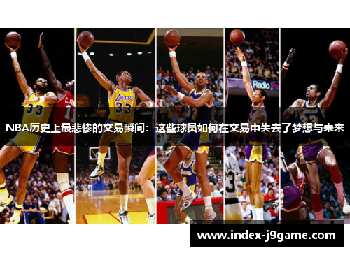 NBA历史上最悲惨的交易瞬间：这些球员如何在交易中失去了梦想与未来