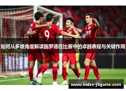 如何从多维角度解读施罗德在比赛中的卓越表现与关键作用