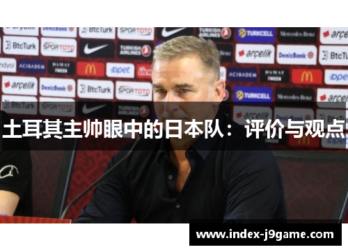 土耳其主帅眼中的日本队：评价与观点
