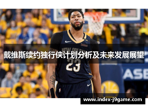 戴维斯续约独行侠计划分析及未来发展展望