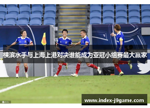 横滨水手与上海上港对决谁能成为亚冠小组赛最大赢家