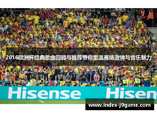 2016欧洲杯经典歌曲回顾与推荐带你重温赛场激情与音乐魅力