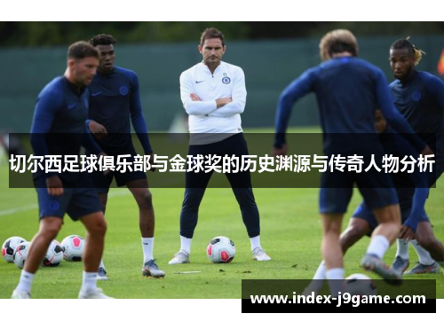 切尔西足球俱乐部与金球奖的历史渊源与传奇人物分析