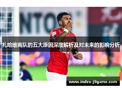 扎哈维离队的五大原因深度解析及对未来的影响分析