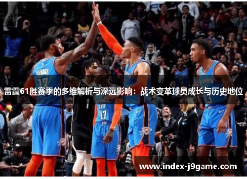 雷霆61胜赛季的多维解析与深远影响：战术变革球员成长与历史地位