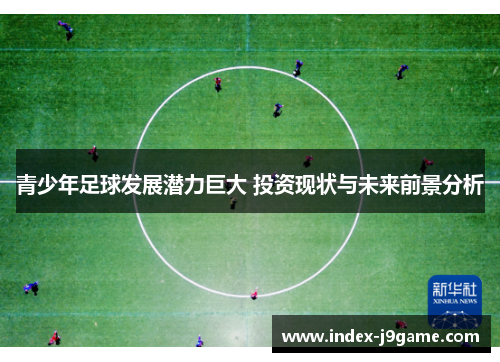 青少年足球发展潜力巨大 投资现状与未来前景分析