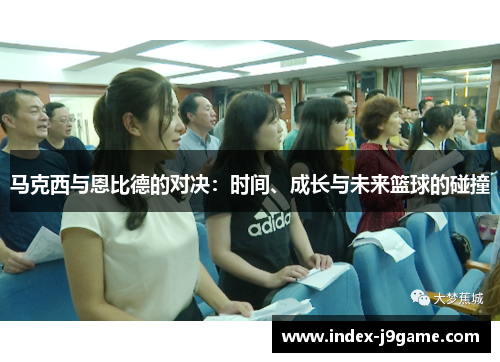马克西与恩比德的对决：时间、成长与未来篮球的碰撞