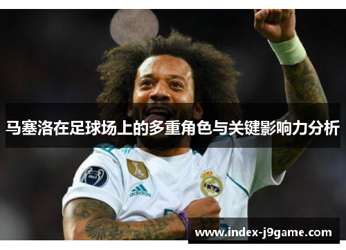 马塞洛在足球场上的多重角色与关键影响力分析