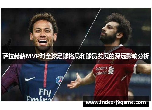 萨拉赫获MVP对全球足球格局和球员发展的深远影响分析