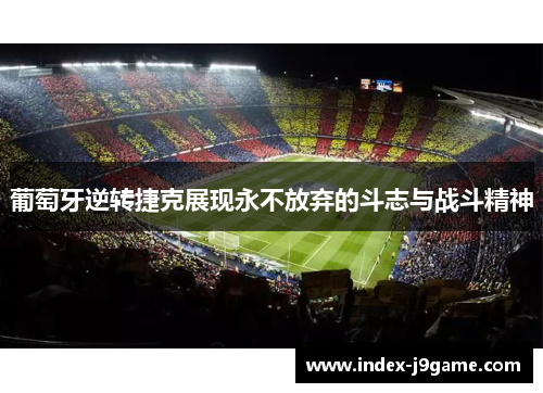 葡萄牙逆转捷克展现永不放弃的斗志与战斗精神