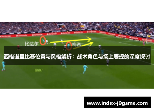 西格诺里比赛位置与风格解析：战术角色与场上表现的深度探讨