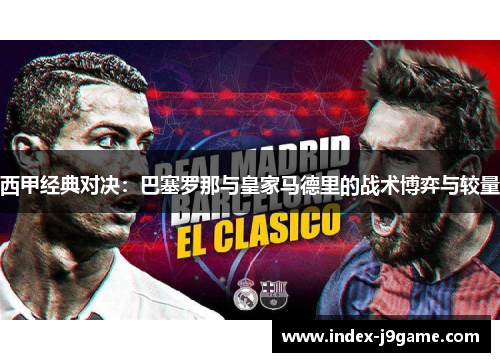 西甲经典对决：巴塞罗那与皇家马德里的战术博弈与较量