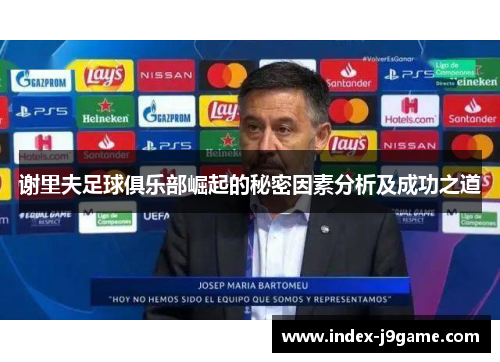 谢里夫足球俱乐部崛起的秘密因素分析及成功之道