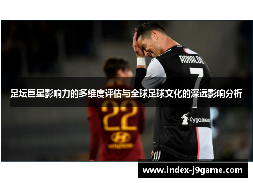 足坛巨星影响力的多维度评估与全球足球文化的深远影响分析