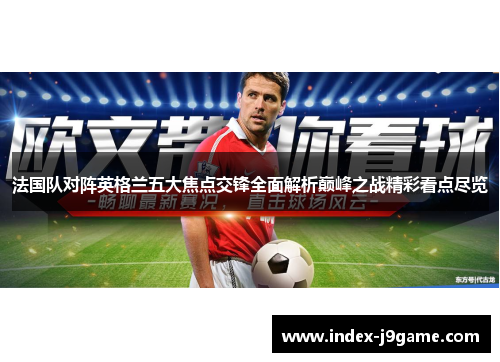 法国队对阵英格兰五大焦点交锋全面解析巅峰之战精彩看点尽览