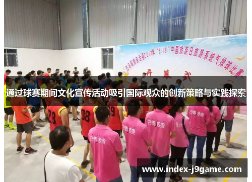 通过球赛期间文化宣传活动吸引国际观众的创新策略与实践探索