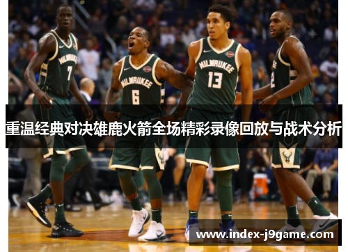 重温经典对决雄鹿火箭全场精彩录像回放与战术分析
