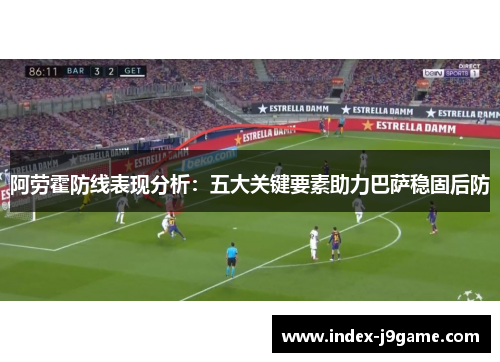 阿劳霍防线表现分析：五大关键要素助力巴萨稳固后防