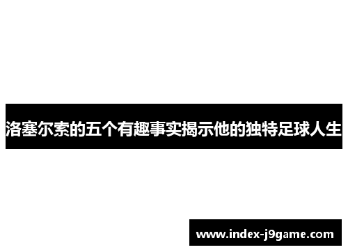 洛塞尔索的五个有趣事实揭示他的独特足球人生