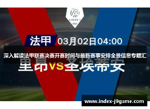 深入解读法甲联赛决赛开赛时间与最新赛事安排全景信息专题汇