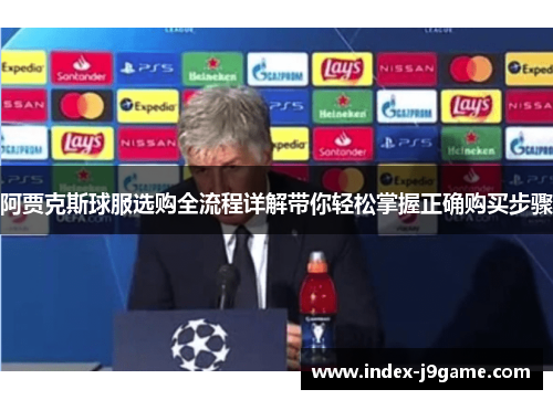 阿贾克斯球服选购全流程详解带你轻松掌握正确购买步骤 阿贾克斯球服选购全流程详解带你轻松掌握正确购买步骤