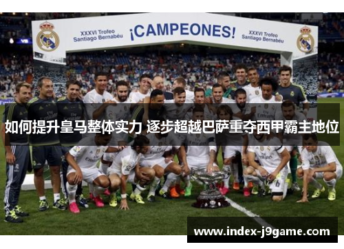如何提升皇马整体实力 逐步超越巴萨重夺西甲霸主地位